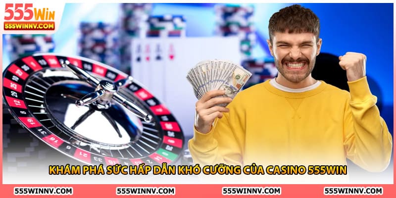 Khám phá sức hấp dẫn khó cưỡng của casino 555Win
