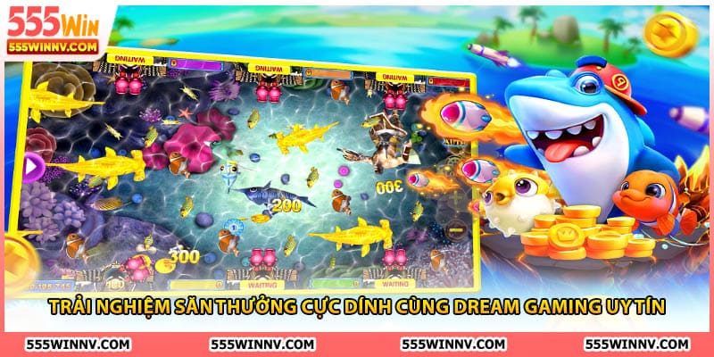 Trải nghiệm săn thưởng cực dính cùng Dream Gaming uy tín